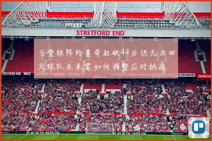 戈登缺阵约基奇狂砍44分仍无力回天球队未来需如何调整应对挑战