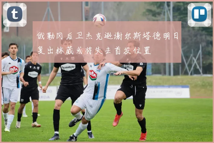 俄勒冈后卫杰克逊谢尔斯塔德明日复出林葳或将失去首发位置