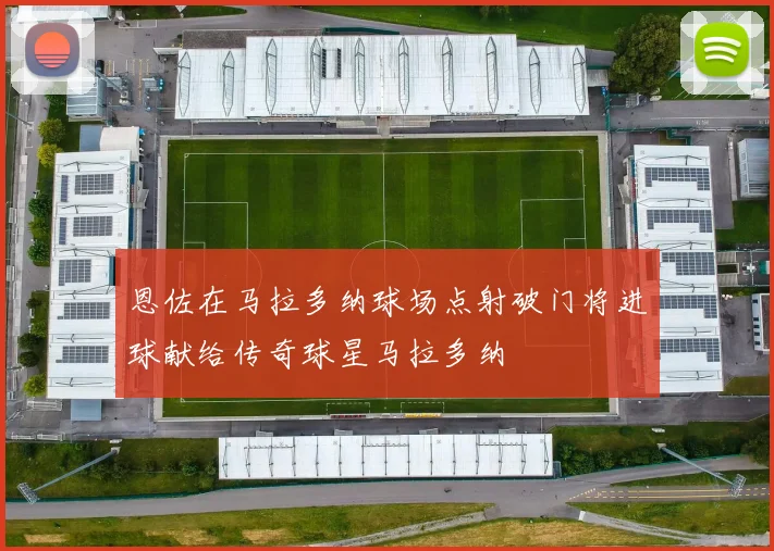 恩佐在马拉多纳球场点射破门将进球献给传奇球星马拉多纳