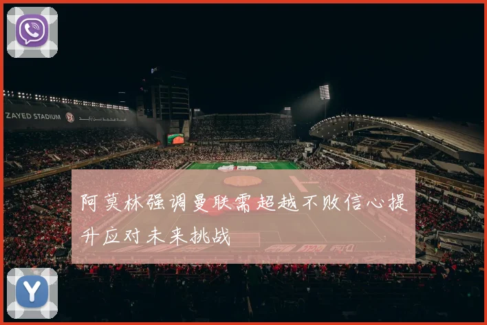 阿莫林强调曼联需超越不败信心提升应对未来挑战