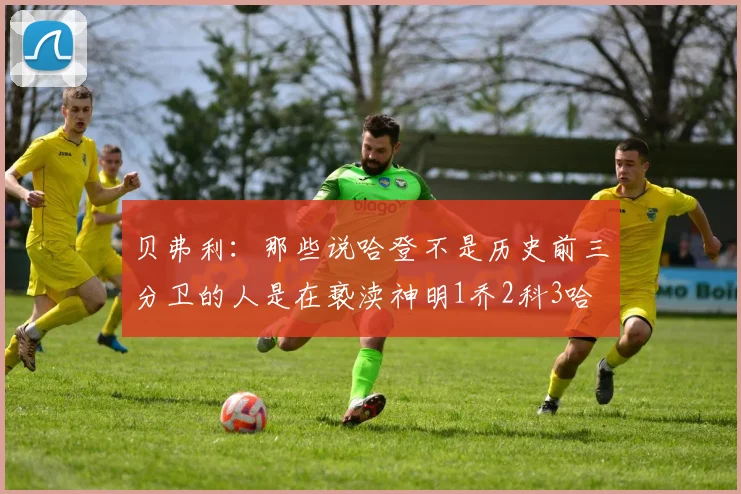 贝弗利：那些说哈登不是历史前三分卫的人是在亵渎神明1乔2科3哈