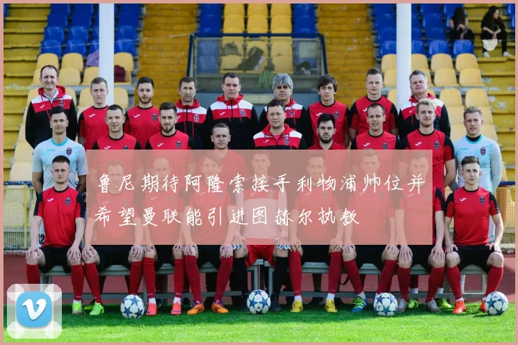 鲁尼期待阿隆索接手利物浦帅位并希望曼联能引进图赫尔执教