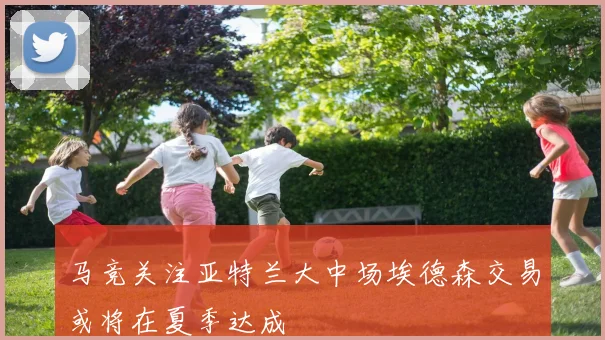 马竞关注亚特兰大中场埃德森交易或将在夏季达成