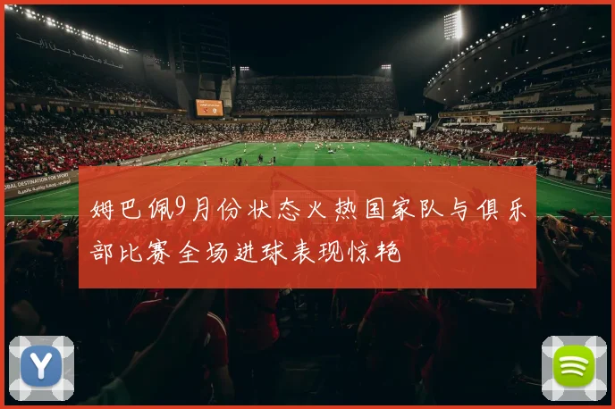 姆巴佩9月份状态火热国家队与俱乐部比赛全场进球表现惊艳